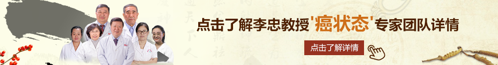 在线观看操逼视频北京御方堂李忠教授“癌状态”专家团队详细信息